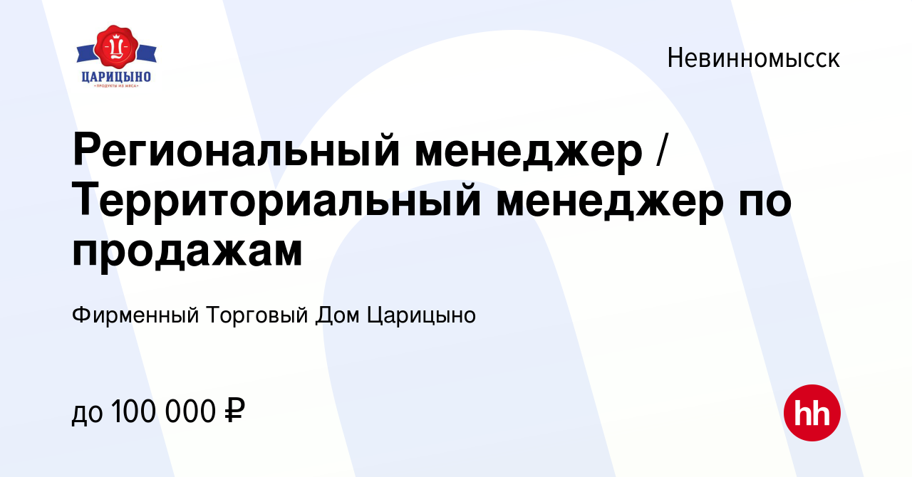 Вакансия Региональный менеджер / Территориальный менеджер по продажам в  Невинномысске, работа в компании Фирменный Торговый Дом Царицыно (вакансия  в архиве c 13 апреля 2022)