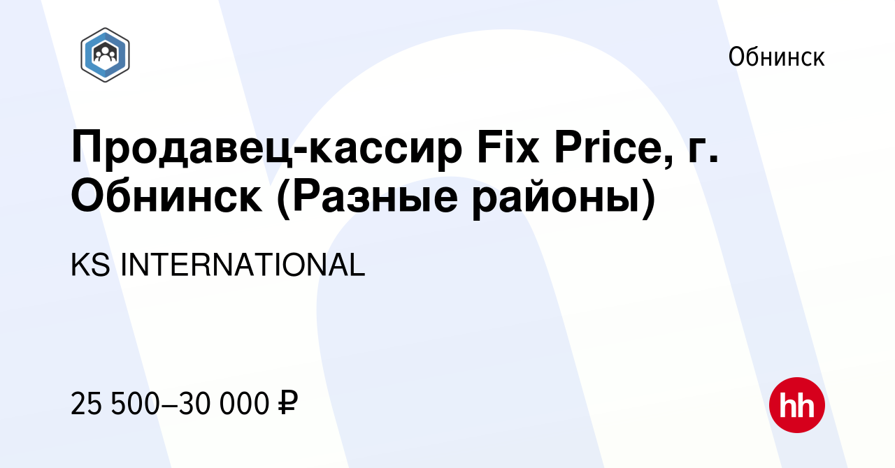 Вакансия Продавец-кассир Fix Price, г. Обнинск (Разные районы) в Обнинске,  работа в компании KS INTERNATIONAL (вакансия в архиве c 15 октября 2022)