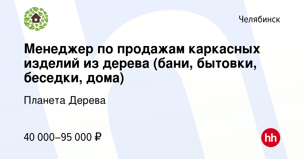 Вакансия Менеджер по продажам каркасных изделий из дерева (бани, бытовки,  беседки, дома) в Челябинске, работа в компании Планета Дерева (вакансия в  архиве c 13 апреля 2022)