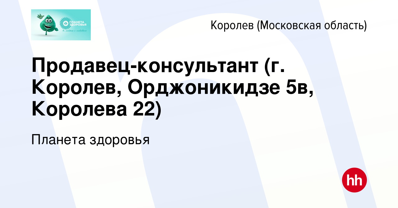 Вакансия Продавец-консультант (г. Королев, Орджоникидзе 5в, Королева 22) в  Королеве, работа в компании Планета здоровья (вакансия в архиве c 13 апреля  2022)