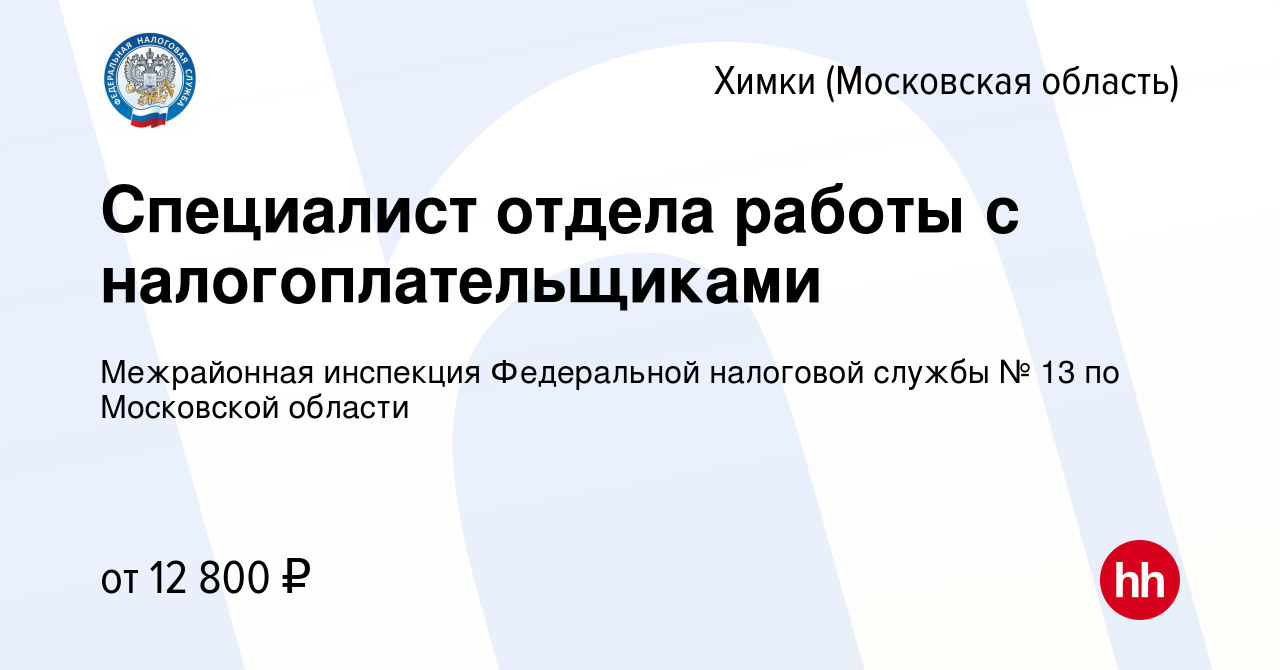 Вакансия Специалист отдела работы с налогоплательщиками в Химках, работа в  компании Межрайонная инспекция Федеральной налоговой службы № 13 по  Московской области (вакансия в архиве c 24 марта 2022)