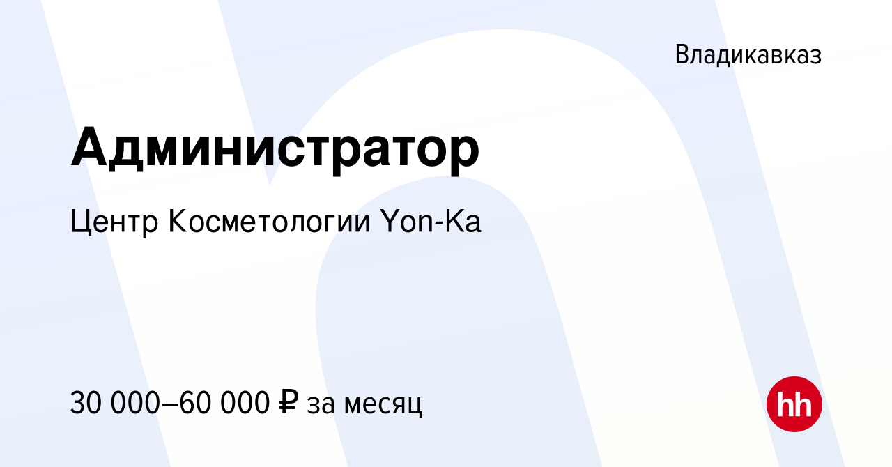 Вакансия Администратор во Владикавказе, работа в компании Центр  Косметологии Yon-Ka (вакансия в архиве c 13 апреля 2022)