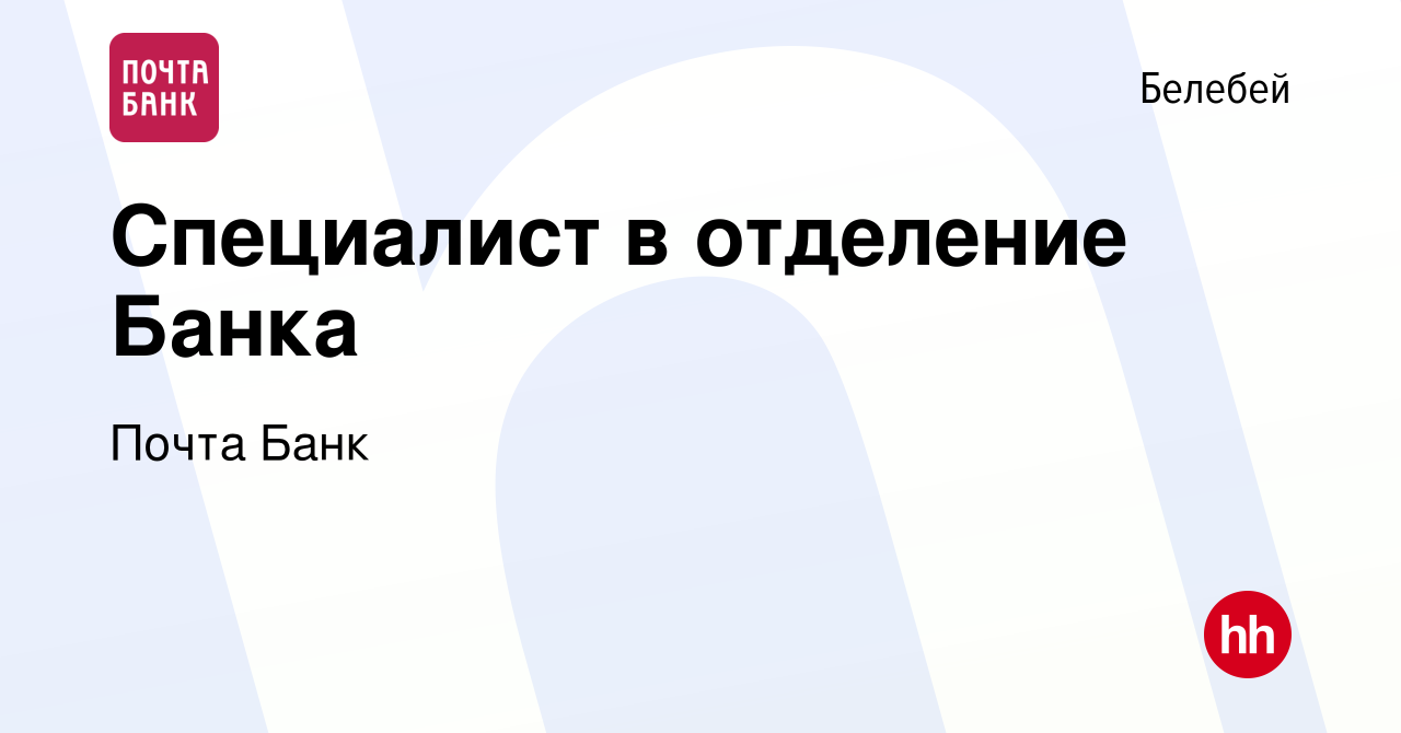 Вакансия Специалист в отделение Банка в Белебее, работа в компании Почта  Банк (вакансия в архиве c 24 марта 2022)