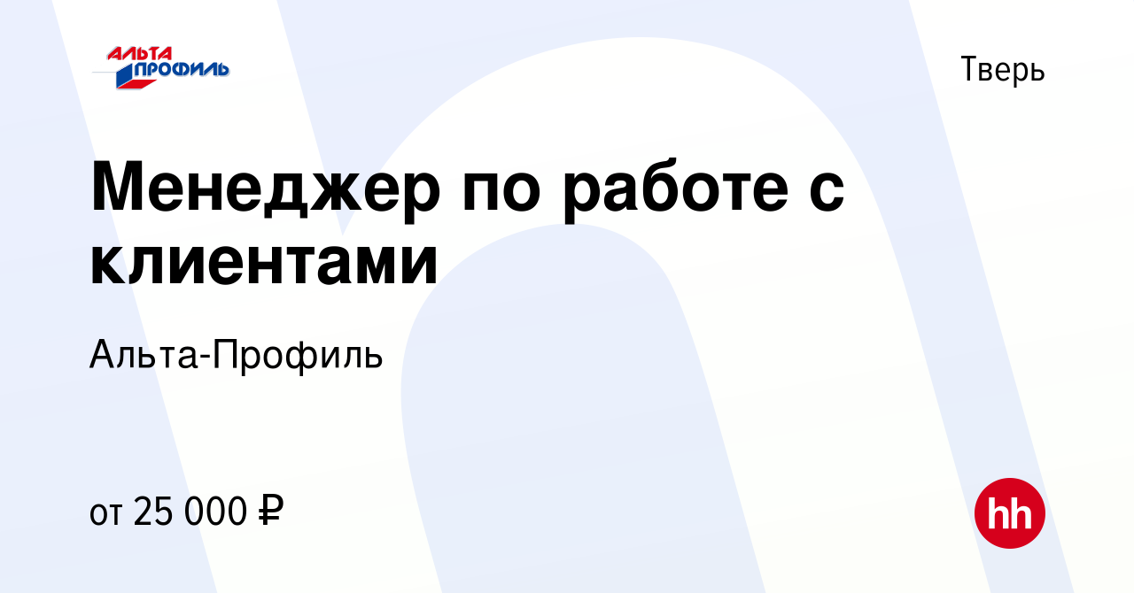 Вакансия Менеджер по работе с клиентами в Твери, работа в компании  Альта-Профиль (вакансия в архиве c 13 апреля 2022)