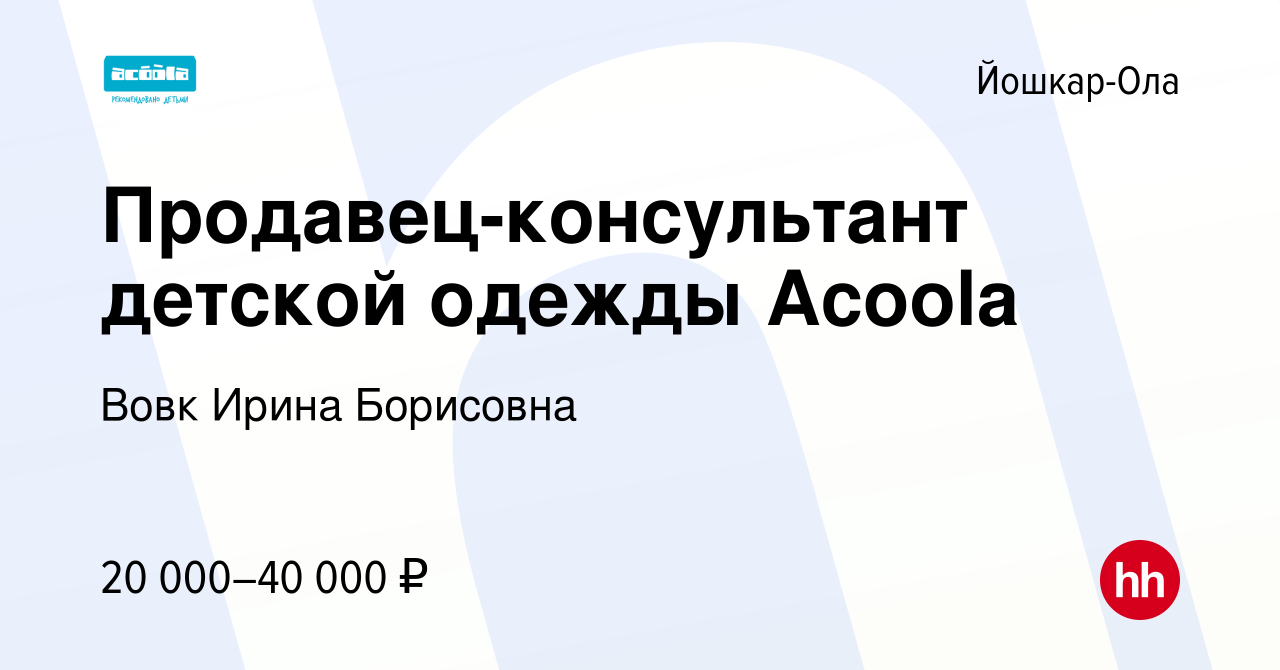 Вакансия Продавец-консультант детской одежды Acoola в Йошкар-Оле, работа в  компании Вовк Ирина Борисовна (вакансия в архиве c 13 апреля 2022)