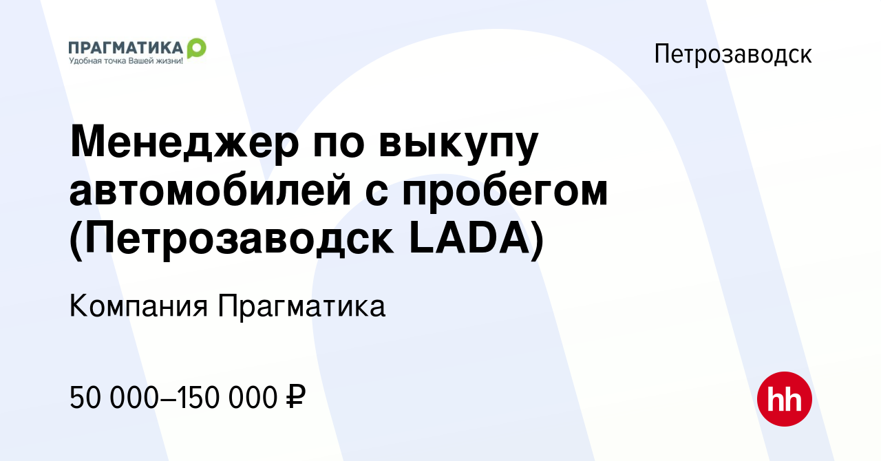 Вакансия Менеджер по выкупу автомобилей с пробегом (Петрозаводск LADA) в  Петрозаводске, работа в компании Компания Прагматика (вакансия в архиве c 8  апреля 2022)