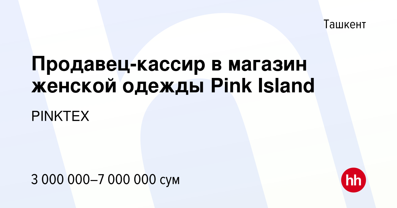 Вакансия Продавец-кассир в магазин женской одежды Pink Island в Ташкенте,  работа в компании PINKTEX (вакансия в архиве c 13 апреля 2022)