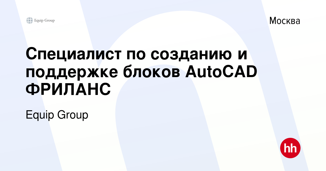 Вакансия Специалист по созданию и поддержке блоков AutoCAD ФРИЛАНС в  Москве, работа в компании Equip Group (вакансия в архиве c 20 апреля 2022)