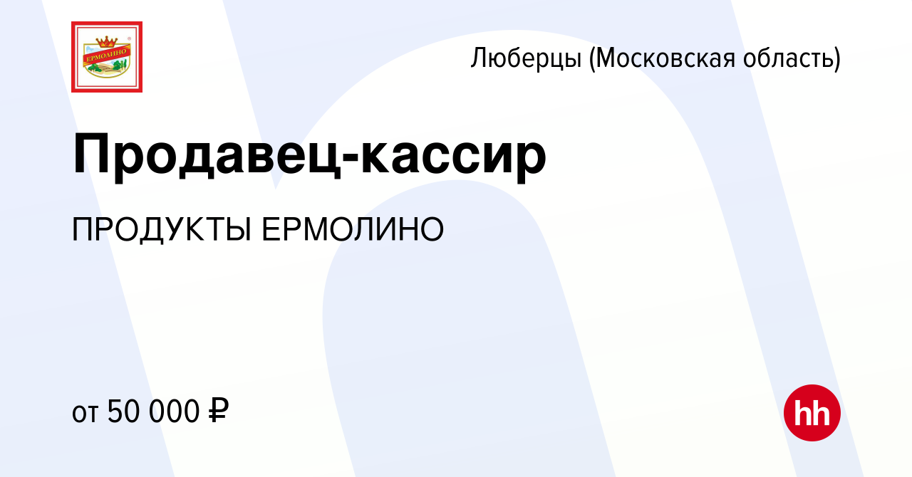 Вакансия Продавец-кассир в Люберцах, работа в компании ПРОДУКТЫ ЕРМОЛИНО  (вакансия в архиве c 13 апреля 2022)