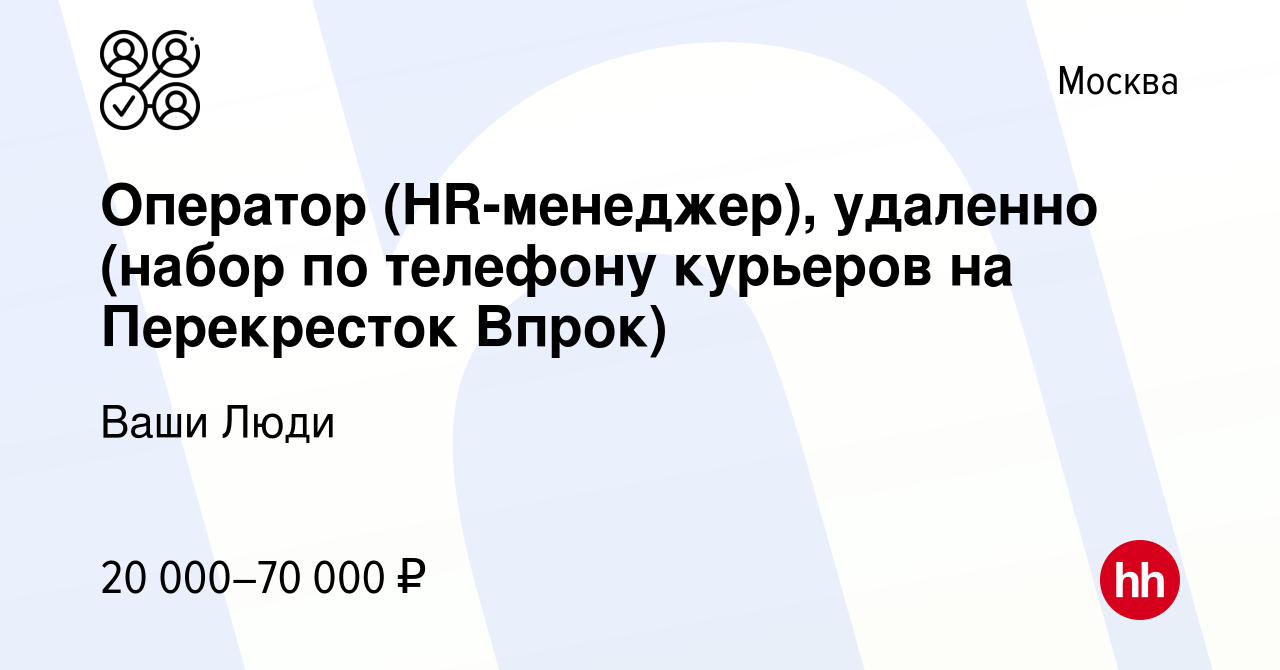 Вакансия Оператор (HR-менеджер), удаленно (набор по телефону курьеров на  Перекресток Впрок) в Москве, работа в компании Ваши Люди (вакансия в архиве  c 13 апреля 2022)