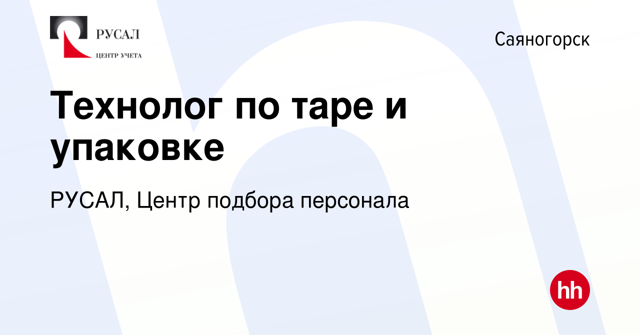 Вакансия Технолог по таре и упаковке в Саяногорске, работа в компании  РУСАЛ, Центр подбора персонала (вакансия в архиве c 15 апреля 2022)