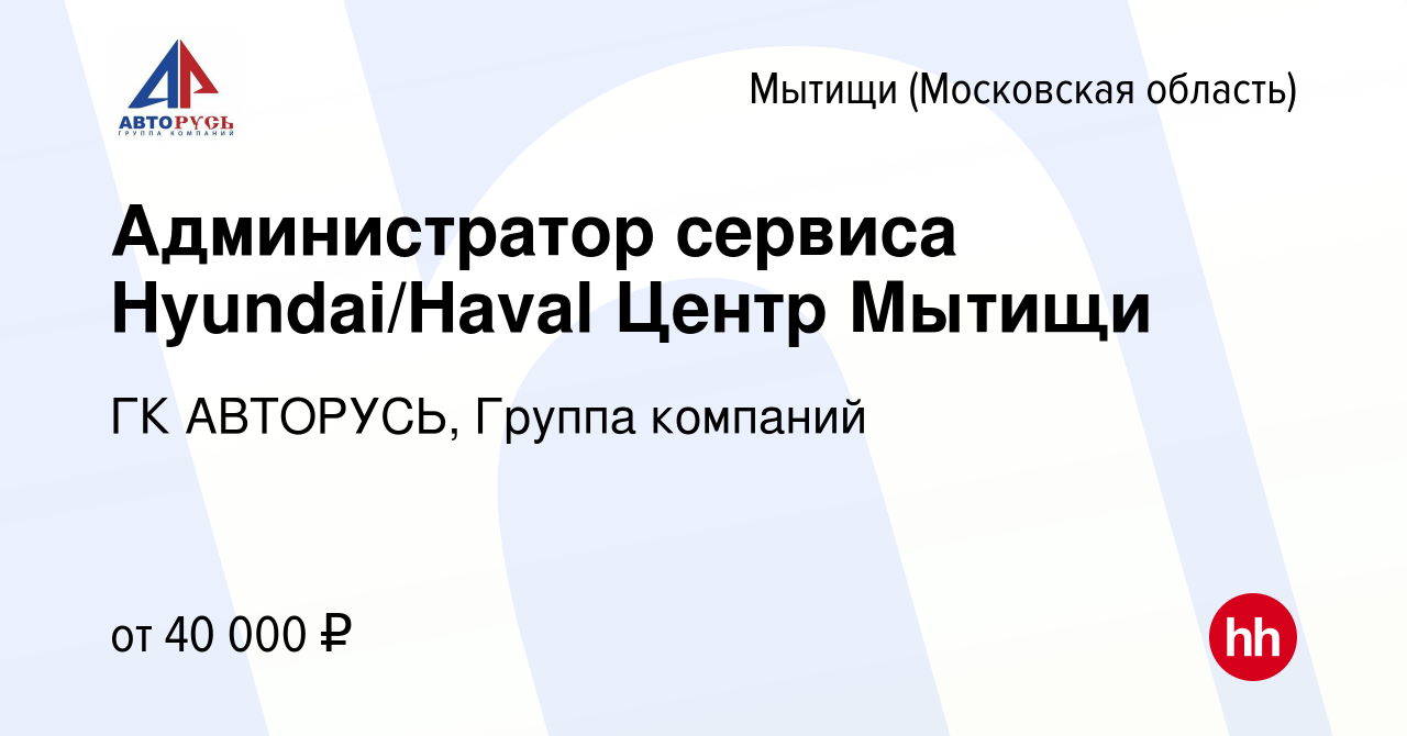 Вакансия Администратор сервиса Hyundai/Haval Центр Мытищи в Мытищах, работа  в компании ГК АВТОРУСЬ, Группа компаний (вакансия в архиве c 20 апреля 2022)