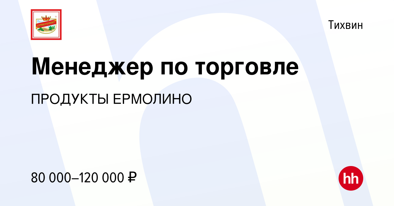 Вакансия Менеджер по торговле в Тихвине, работа в компании ПРОДУКТЫ  ЕРМОЛИНО (вакансия в архиве c 14 апреля 2022)