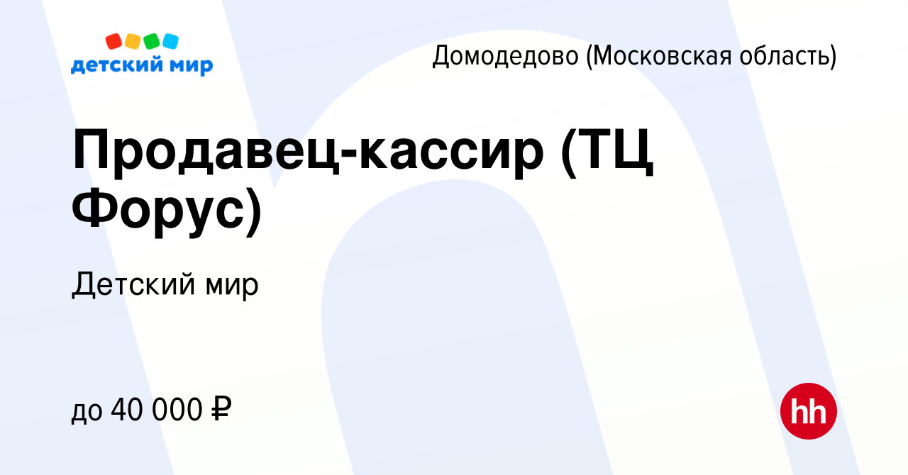 Вакансия Продавец-кассир (ТЦ Форус) в Домодедово, работа в компании Детский  мир (вакансия в архиве c 14 апреля 2022)