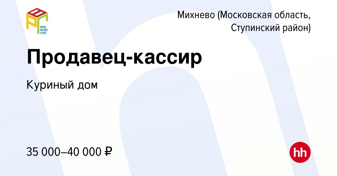 Вакансия Продавец-кассир в Михневе (Московская область, Ступинский район),  работа в компании Куриный дом (вакансия в архиве c 27 мая 2022)