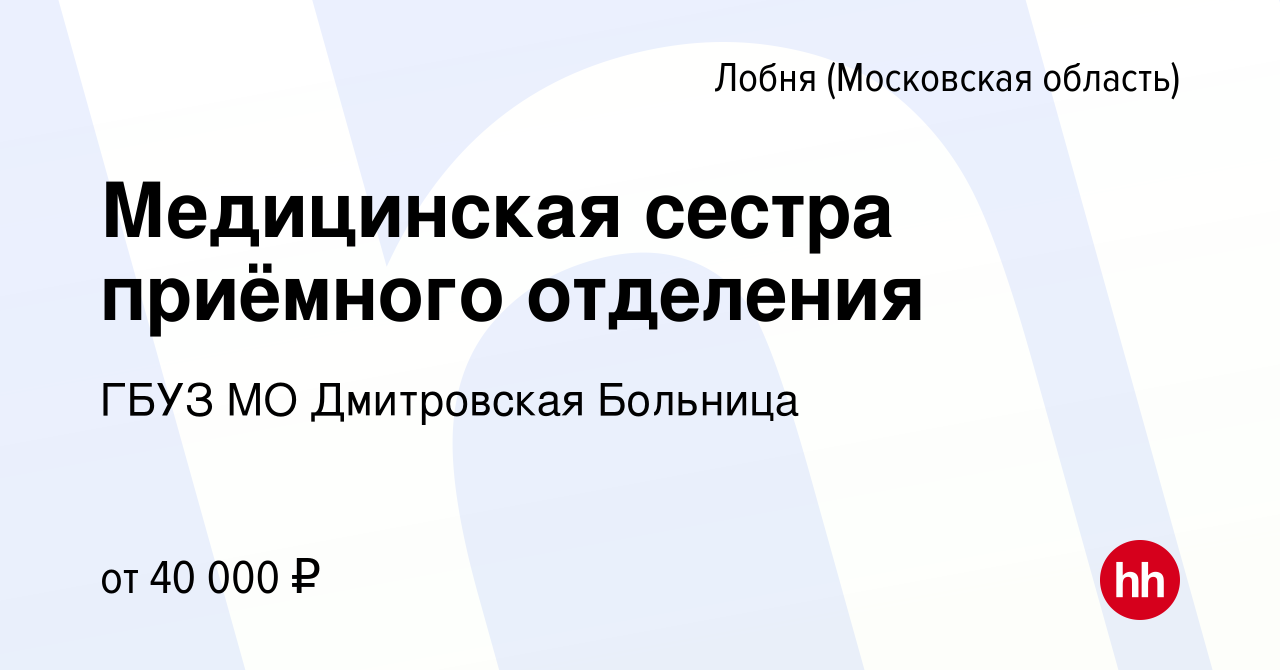 Вакансия Медицинская сестра приёмного отделения в Лобне, работа в компании  ГБУЗ МО Дмитровская Областная Больница (вакансия в архиве c 14 апреля 2022)