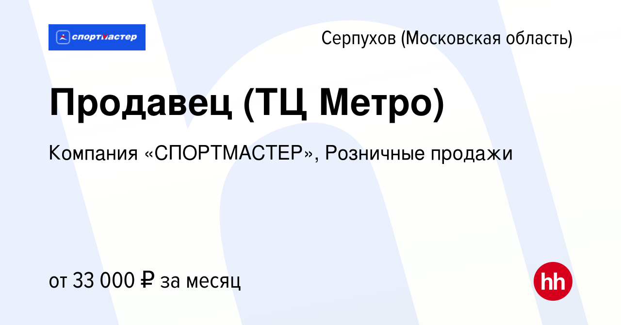 Вакансия Продавец (ТЦ Метро) в Серпухове, работа в компании Компания  «СПОРТМАСТЕР», Розничные продажи (вакансия в архиве c 28 марта 2022)