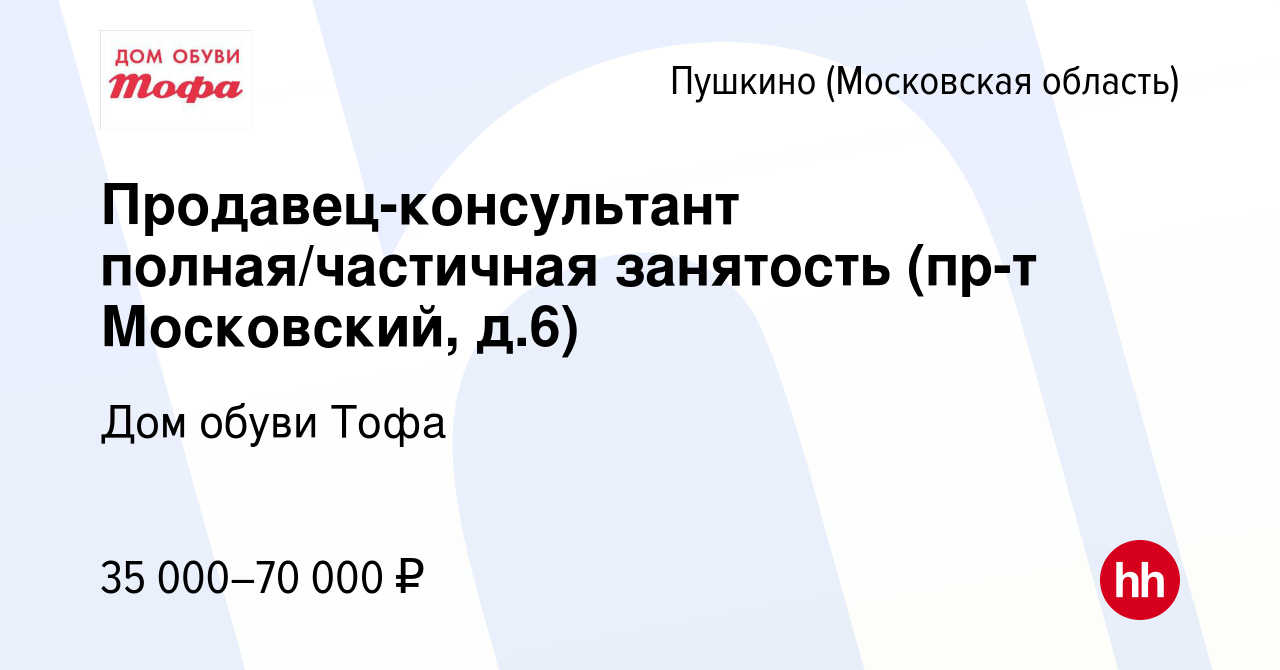 Вакансия Продавец-консультант полная/частичная занятость (пр-т Московский,  д.6) в Пушкино (Московская область) , работа в компании Дом обуви Тофа  (вакансия в архиве c 8 января 2023)