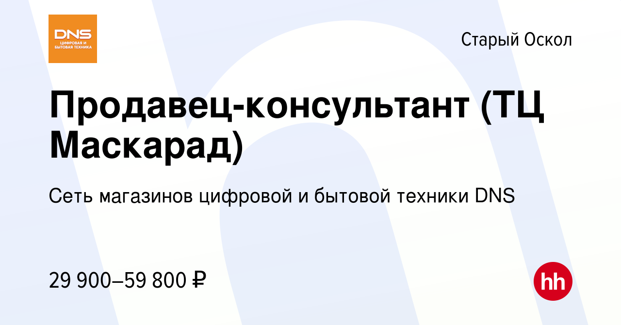 Вакансия Продавец-консультант (ТЦ Маскарад) в Старом Осколе, работа в  компании Сеть магазинов цифровой и бытовой техники DNS (вакансия в архиве c  25 марта 2022)