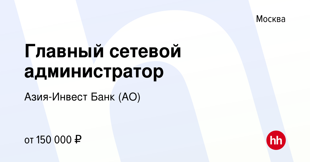 Вакансия Главный сетевой администратор в Москве, работа в компании Азия-Инвест  Банк (АО) (вакансия в архиве c 21 мая 2022)