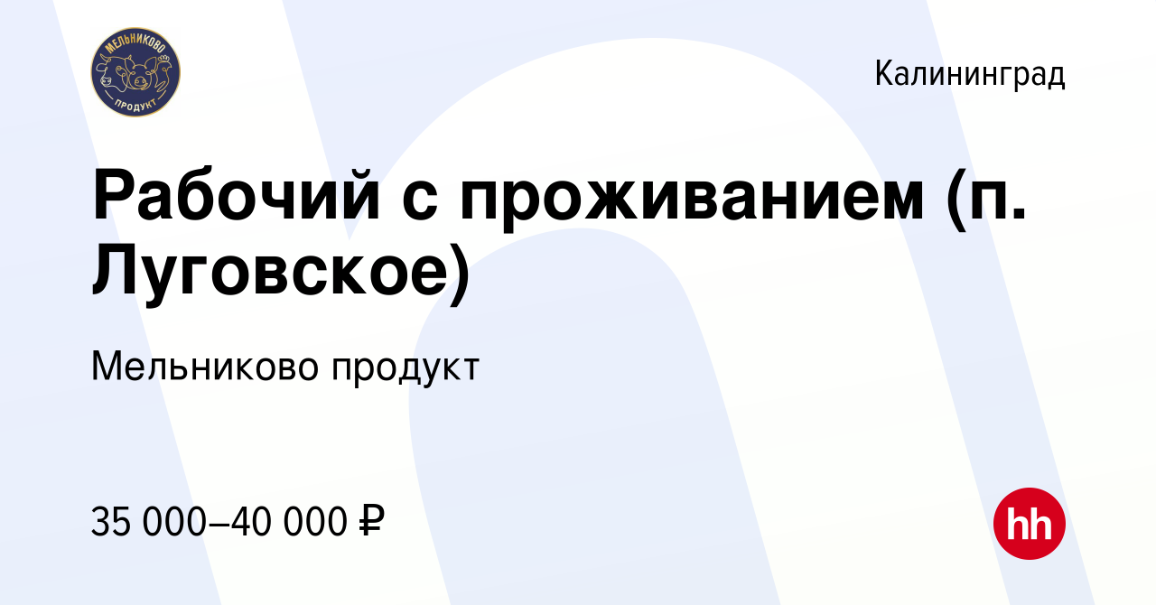 Вакансия Рабочий с проживанием (п. Луговское) в Калининграде, работа в  компании Мельниково продукт (вакансия в архиве c 14 мая 2022)