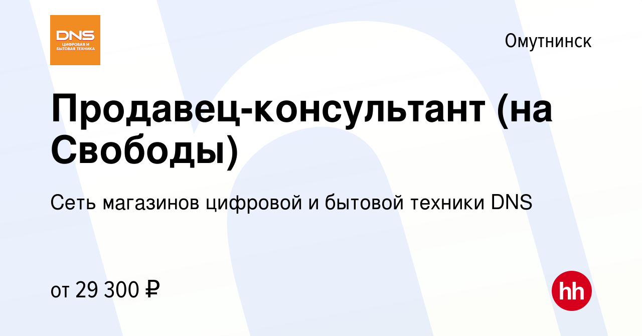 Вакансия Продавец-консультант (на Свободы) в Омутнинске, работа в компании  Сеть магазинов цифровой и бытовой техники DNS (вакансия в архиве c 14  апреля 2022)