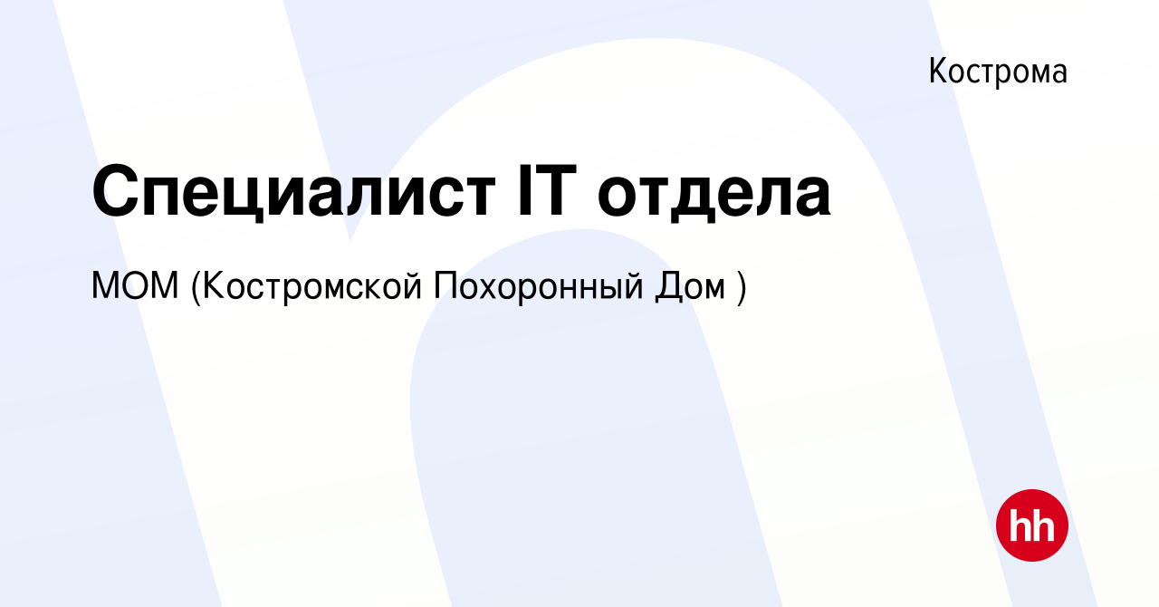 Вакансия Специалист IT отдела в Костроме, работа в компании МОМ (Костромской  Похоронный Дом ) (вакансия в архиве c 14 апреля 2022)