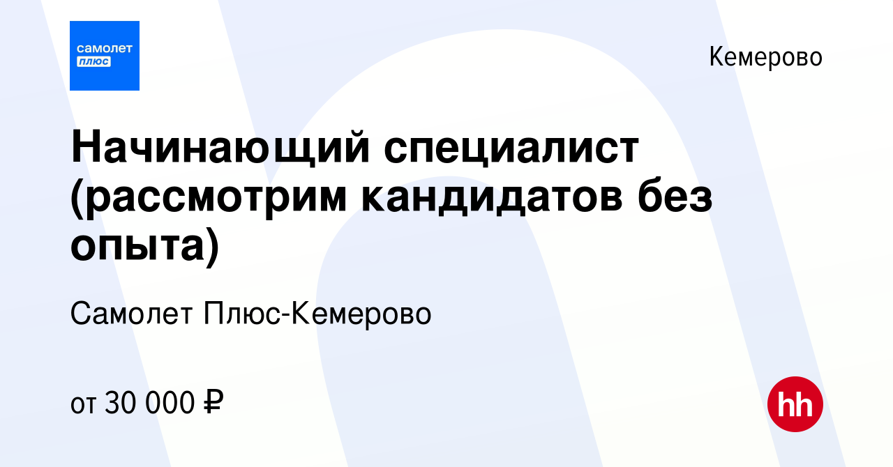 Вакансия Начинающий специалист (рассмотрим кандидатов без опыта) в  Кемерове, работа в компании Самолет Плюс-Кемерово (вакансия в архиве c 30  марта 2022)