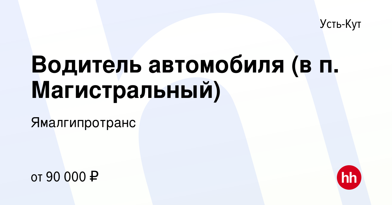 Вакансия Водитель автомобиля (в п. Магистральный) в Усть-Куте, работа в  компании Ямалгипротранс (вакансия в архиве c 7 июня 2022)