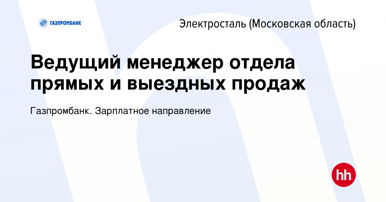 Вакансия Ведущий менеджер отдела прямых и выездных продаж в Электростали,  работа в компании Газпромбанк. Зарплатное направление (вакансия в архиве c  15 апреля 2022)