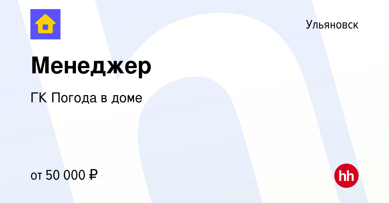 Вакансия Менеджер в Ульяновске, работа в компании ГК Погода в доме  (вакансия в архиве c 15 апреля 2022)