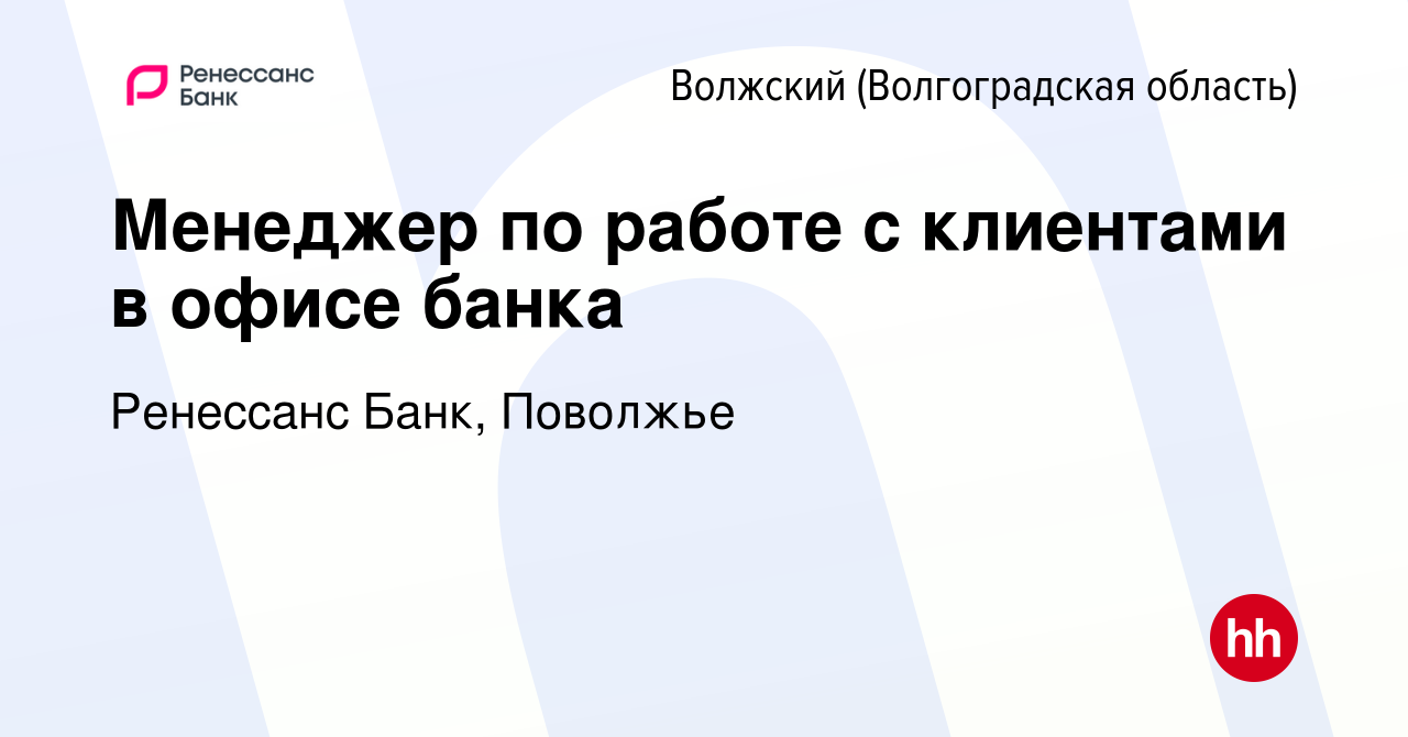 Вакансия Менеджер по работе с клиентами в офисе банка в Волжском  (Волгоградская область), работа в компании Ренессанс Банк, Поволжье  (вакансия в архиве c 11 мая 2022)