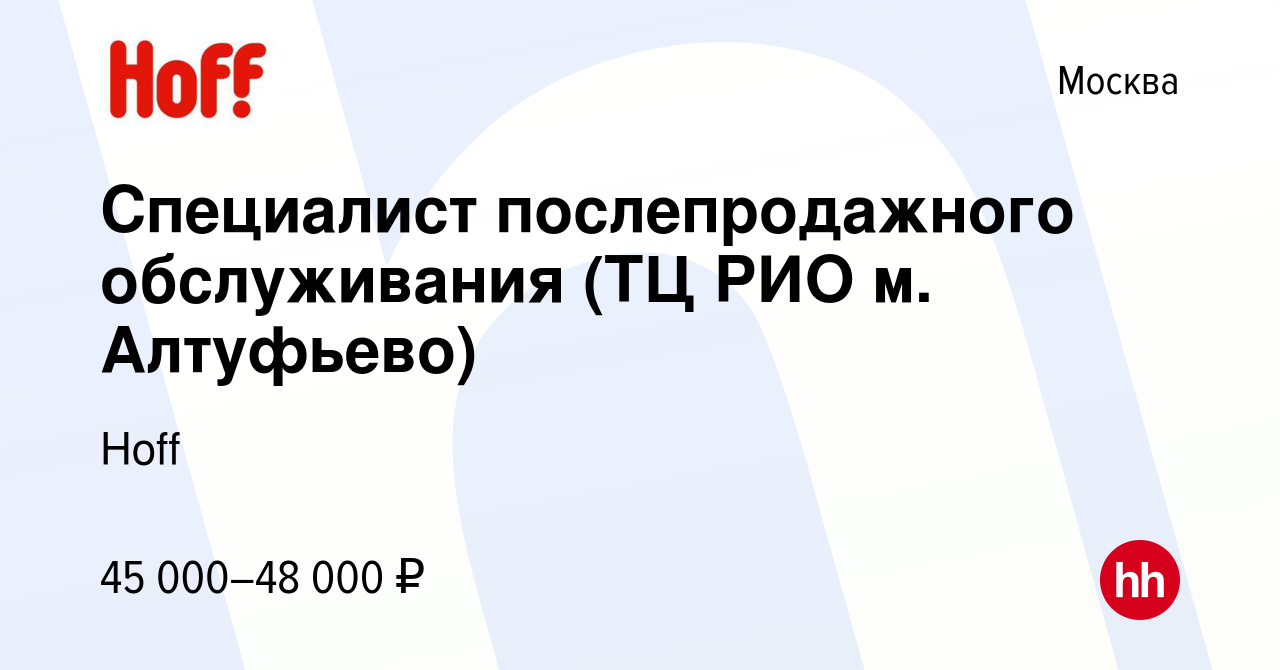 Вакансия Специалист послепродажного обслуживания (ТЦ РИО м. Алтуфьево) в  Москве, работа в компании Hoff (вакансия в архиве c 31 марта 2022)