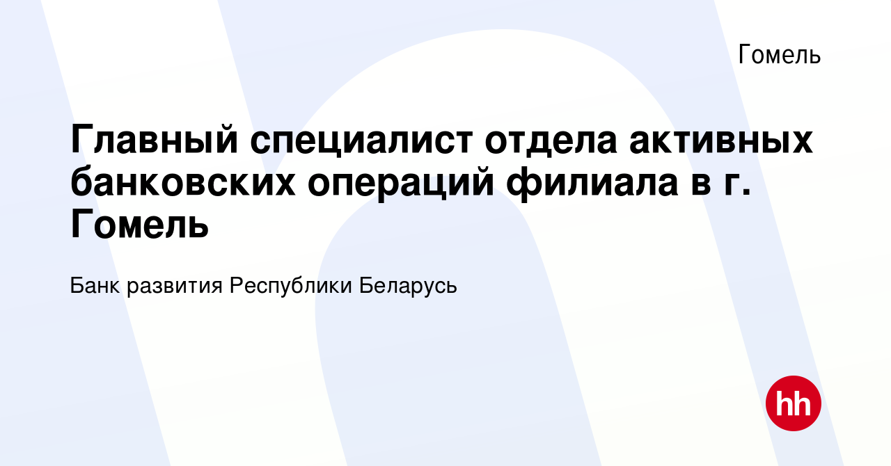 Вакансия Главный специалист отдела активных банковских операций филиала в  г. Гомель в Гомеле, работа в компании Банк развития Республики Беларусь  (вакансия в архиве c 15 апреля 2022)