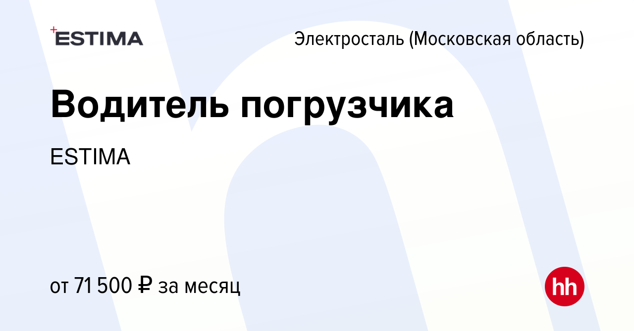 Вакансия Водитель погрузчика в Электростали (Московская область), работа в  компании ESTIMA (вакансия в архиве c 15 апреля 2022)