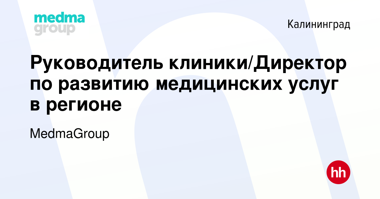 Вакансия Руководитель клиники/Директор по развитию медицинских услуг в  регионе в Калининграде, работа в компании MedmaGroup (вакансия в архиве c  15 апреля 2022)