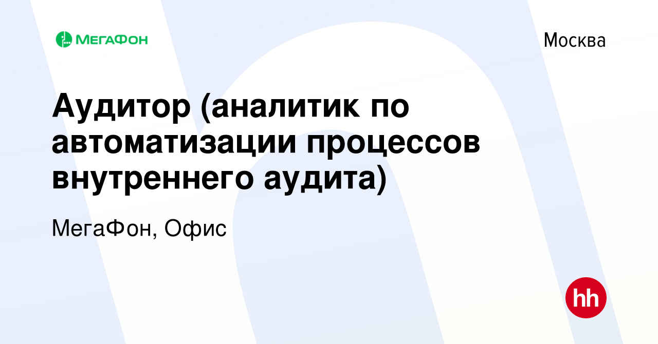 Вакансия Аудитор (аналитик по автоматизации процессов внутреннего аудита) в  Москве, работа в компании МегаФон, Офис (вакансия в архиве c 6 мая 2022)