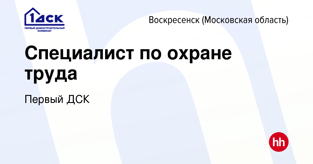 Вакансия Специалист по охране труда в Воскресенске, работа в компании  Первый ДСК (вакансия в архиве c 15 апреля 2022)