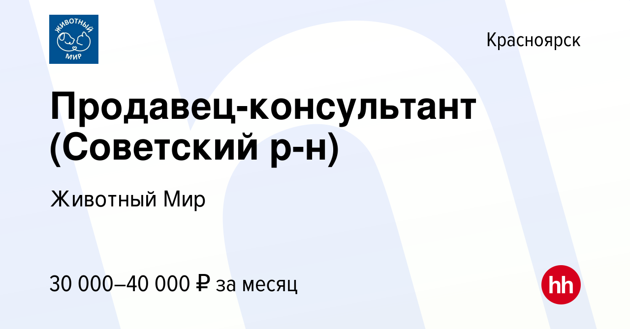 Вакансия Продавец-консультант (Советский р-н) в Красноярске, работа в  компании Животный Мир (вакансия в архиве c 25 июня 2023)