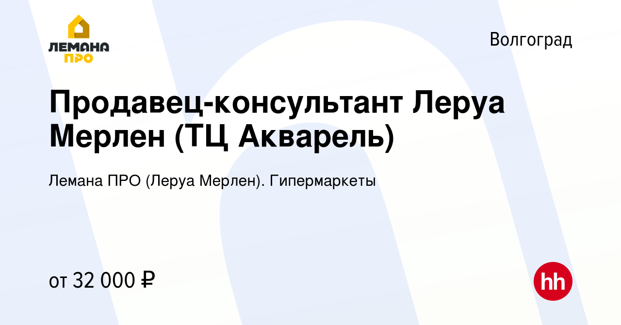 Вакансия Продавец-консультант Леруа Мерлен (ТЦ Акварель) в Волгограде,  работа в компании Леруа Мерлен. Гипермаркеты (вакансия в архиве c 22 апреля  2022)