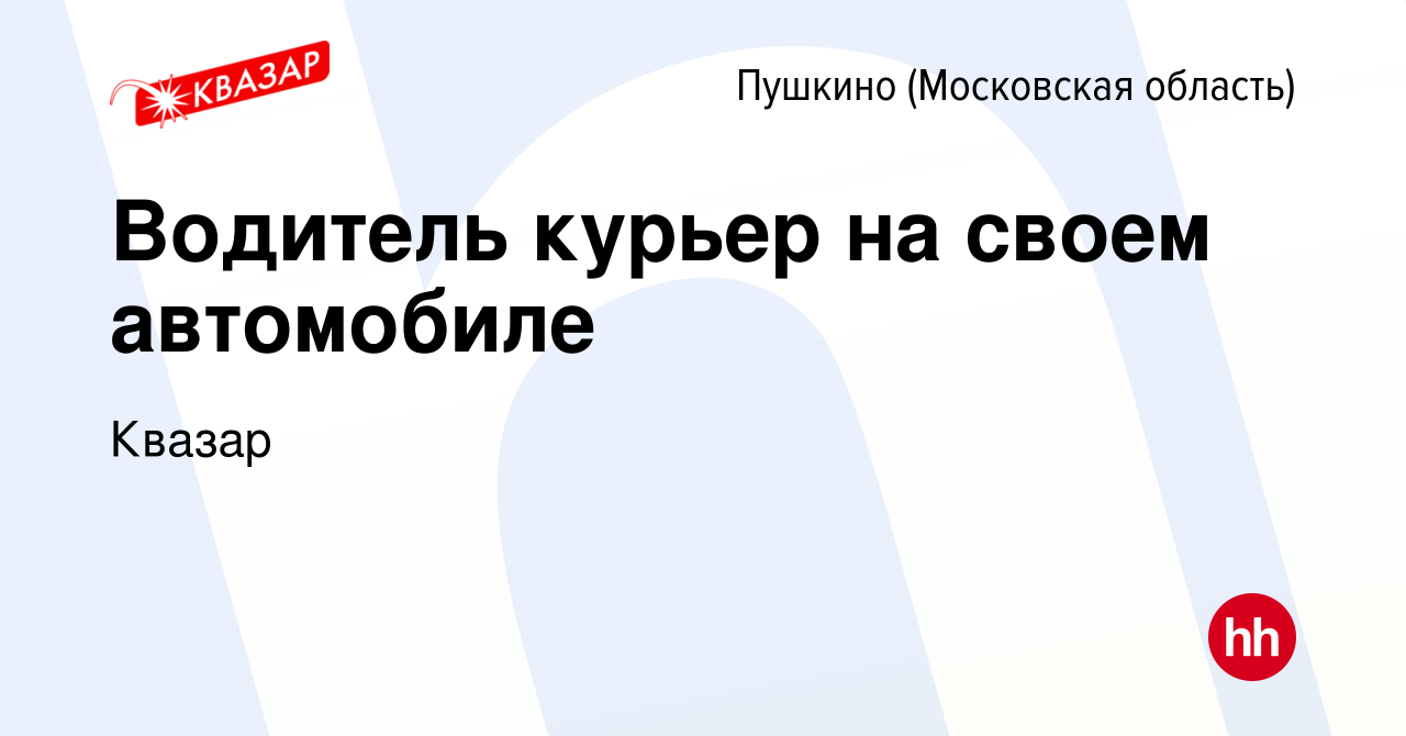 Вакансия Водитель курьер на своем автомобиле в Пушкино (Московская область)  , работа в компании Квазар (вакансия в архиве c 16 апреля 2022)