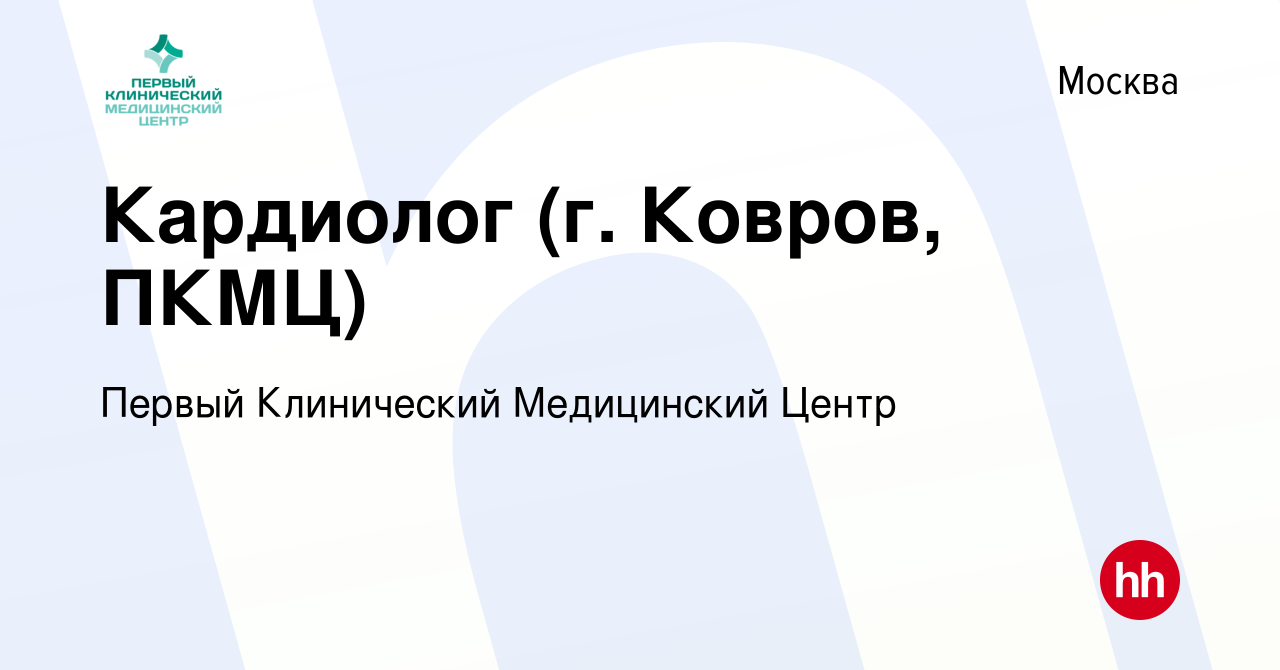 Вакансия Кардиолог (г. Ковров, ПКМЦ) в Москве, работа в компании Первый  Клинический Медицинский Центр (вакансия в архиве c 14 апреля 2022)