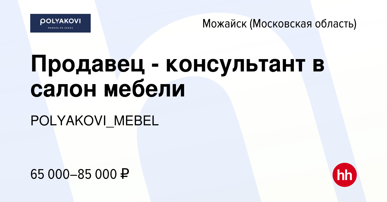 Вакансия Продавец - консультант в салон мебели в Можайске, работа в  компании POLYAKOVI_MEBEL (вакансия в архиве c 16 апреля 2022)