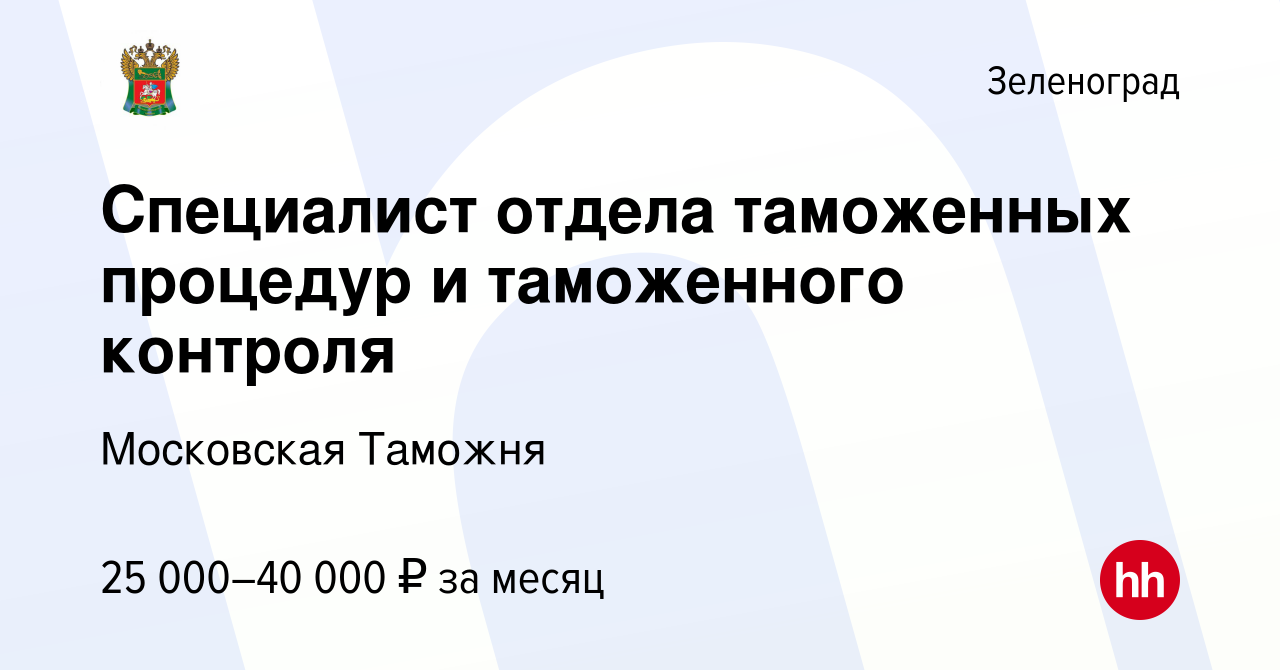 Вакансия Специалист отдела таможенных процедур и таможенного контроля в  Зеленограде, работа в компании Московская Таможня (вакансия в архиве c 19  октября 2022)