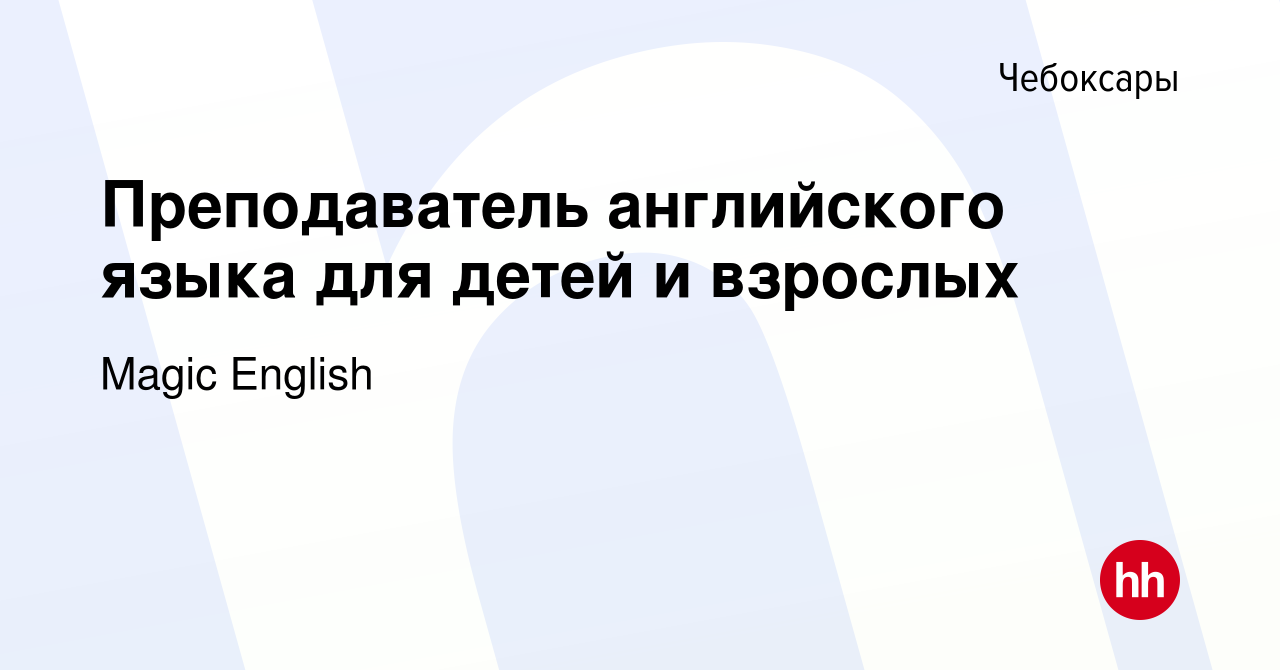 Вакансия Преподаватель английского языка для детей и взрослых в Чебоксарах,  работа в компании Magic English (вакансия в архиве c 16 апреля 2022)