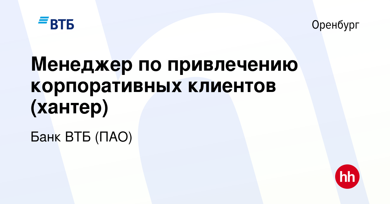 Вакансия Менеджер по привлечению корпоративных клиентов (хантер) в  Оренбурге, работа в компании Банк ВТБ (ПАО) (вакансия в архиве c 11 июня  2022)