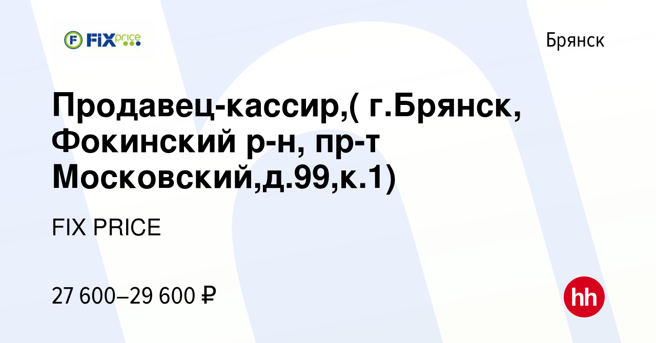 Вакансия Продавец-кассир,( г.Брянск, Фокинский р-н, пр-т Московский,д.99,к.1)  в Брянске, работа в компании FIX PRICE (вакансия в архиве c 30 марта 2022)