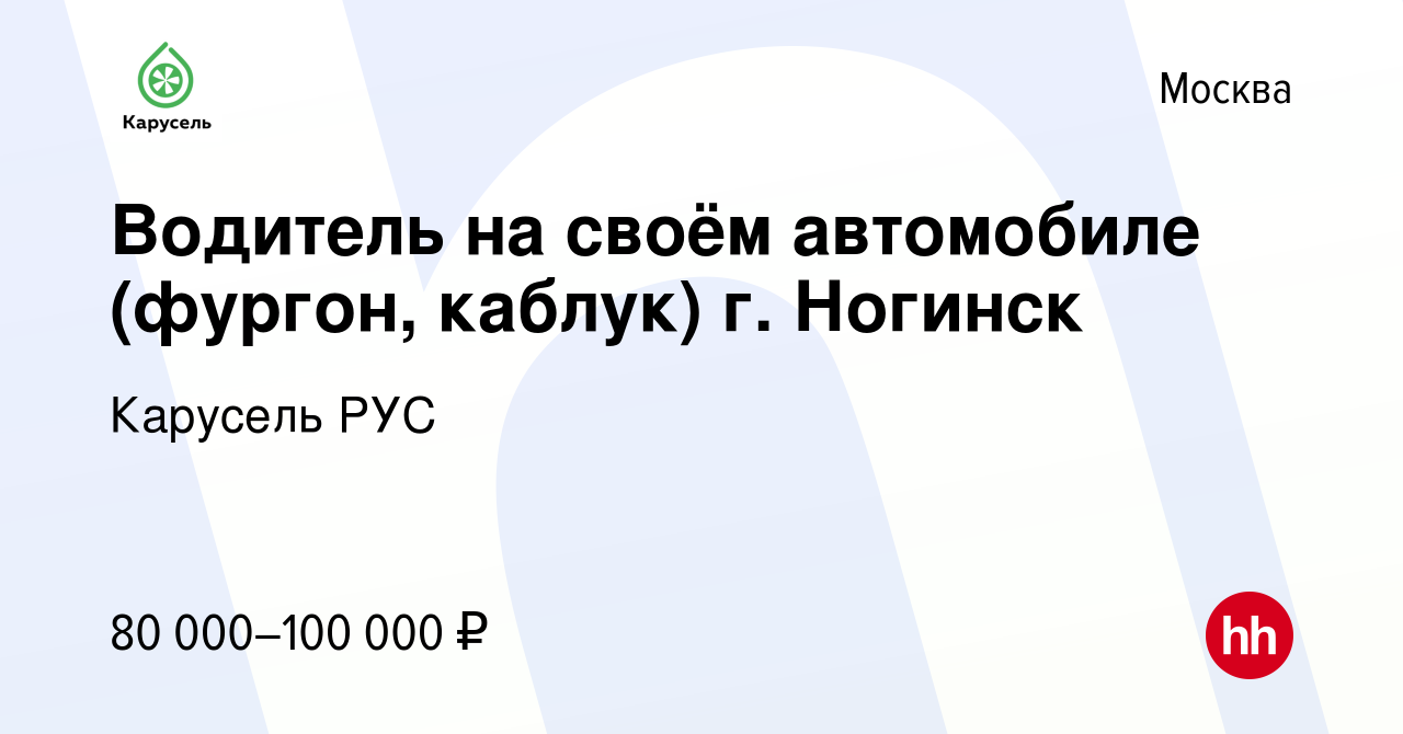 Вакансия Водитель на своём автомобиле (фургон, каблук) г. Ногинск в Москве,  работа в компании Карусель РУС (вакансия в архиве c 16 апреля 2022)