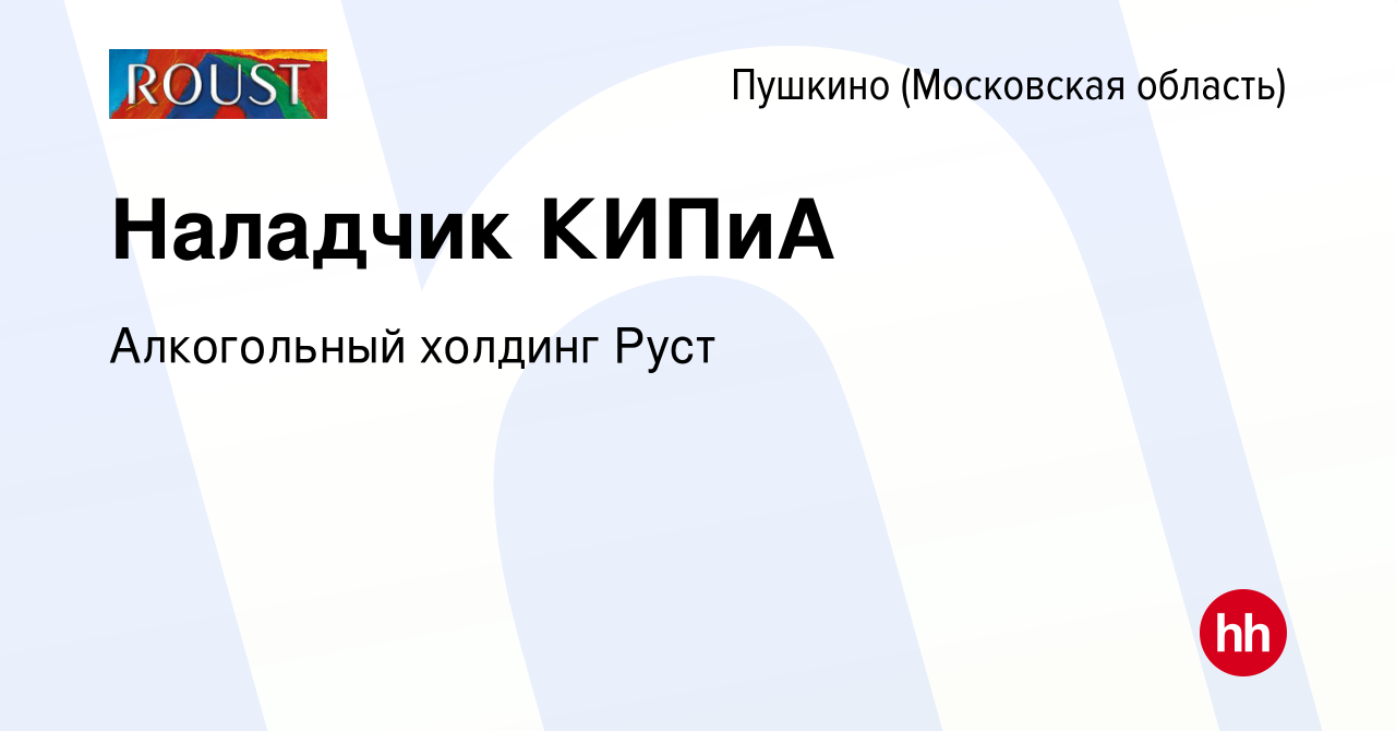 Вакансия Наладчик КИПиА в Пушкино (Московская область) , работа в компании  Алкогольный холдинг Руст (вакансия в архиве c 15 февраля 2023)