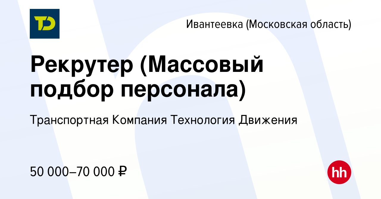 Вакансия Рекрутер (Массовый подбор персонала) в Ивантеевке, работа в  компании Транспортная Компания Технология Движения (вакансия в архиве c 16  апреля 2022)